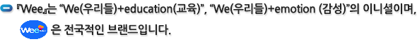 『Wee』는 “We(우리들)＋education(교육)”, “We(우리들)＋emotion (감성)”의 이니셜이며, 은 전국적인 브랜드입니다.
